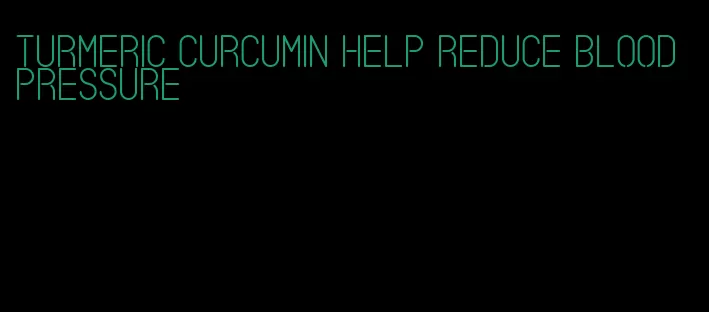 turmeric curcumin help reduce blood pressure