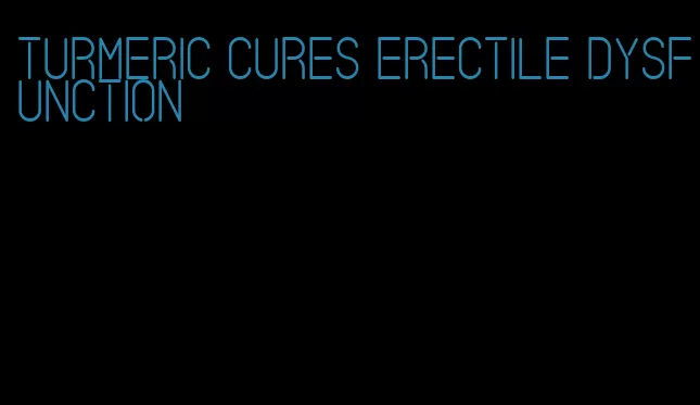turmeric cures erectile dysfunction