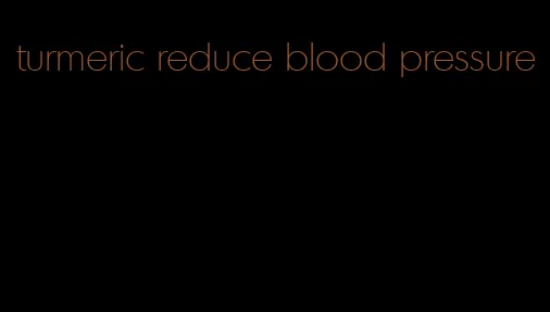 turmeric reduce blood pressure