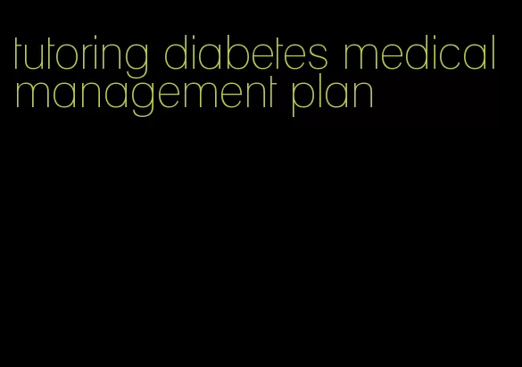 tutoring diabetes medical management plan
