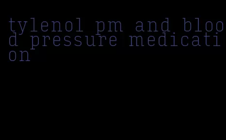 tylenol pm and blood pressure medication