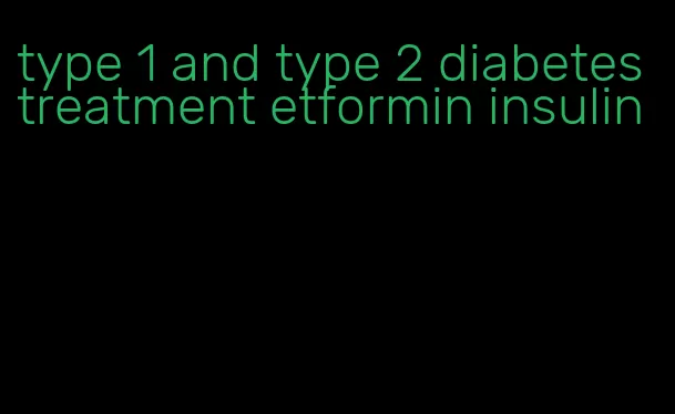 type 1 and type 2 diabetes treatment etformin insulin