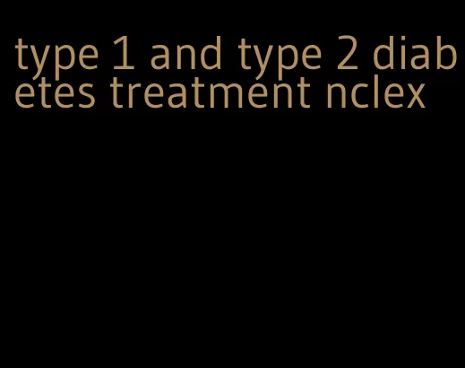 type 1 and type 2 diabetes treatment nclex