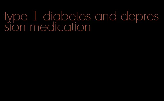 type 1 diabetes and depression medication