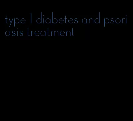 type 1 diabetes and psoriasis treatment