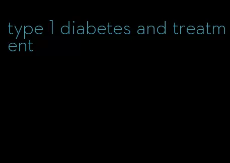 type 1 diabetes and treatment