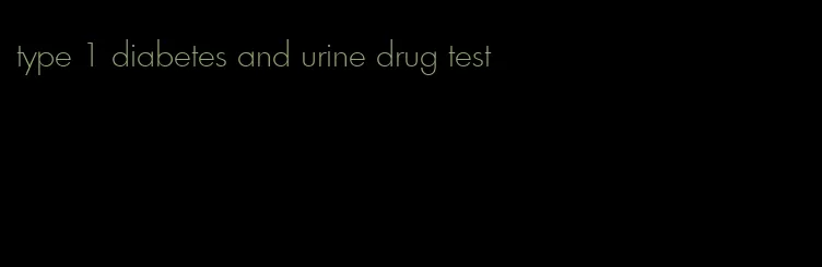 type 1 diabetes and urine drug test
