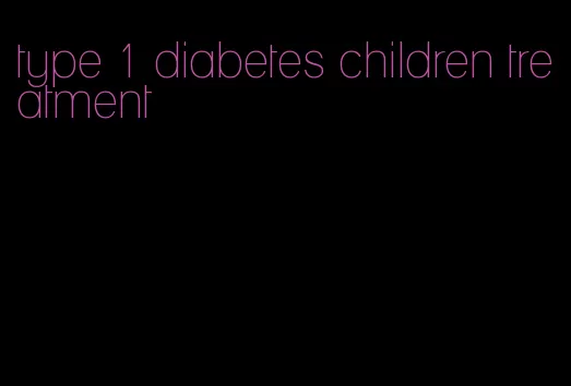 type 1 diabetes children treatment
