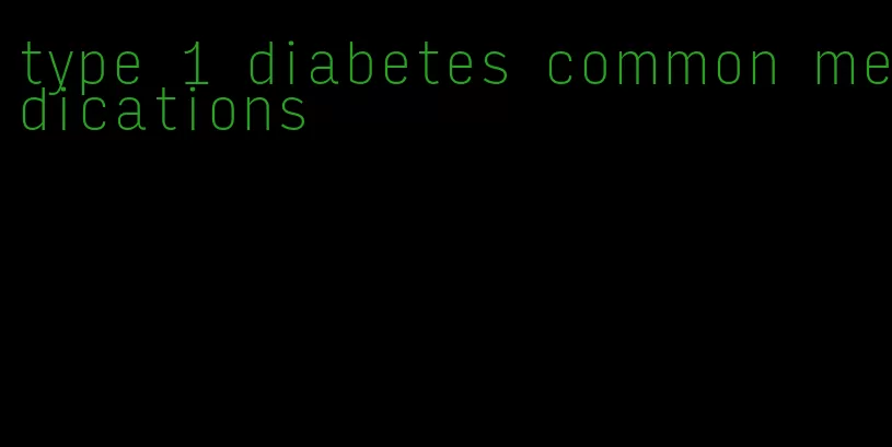 type 1 diabetes common medications