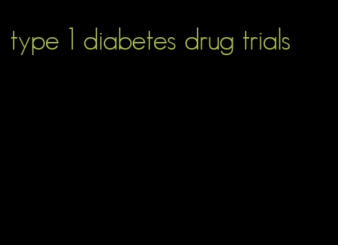 type 1 diabetes drug trials