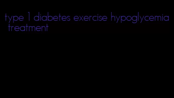 type 1 diabetes exercise hypoglycemia treatment