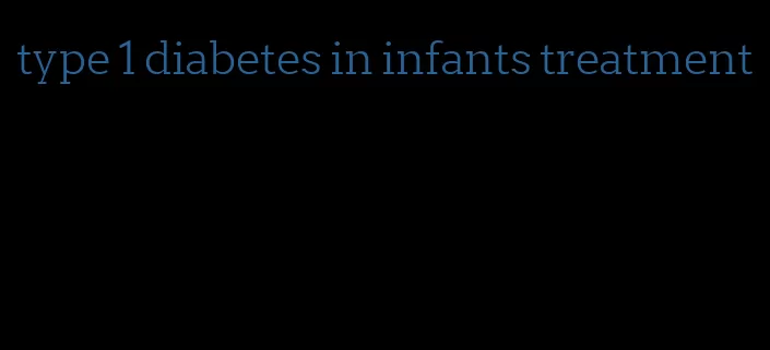 type 1 diabetes in infants treatment