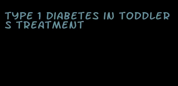 type 1 diabetes in toddlers treatment
