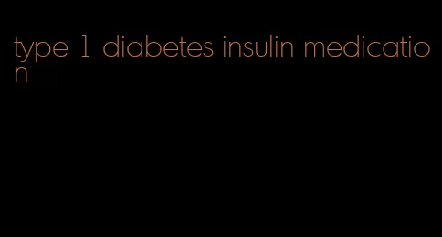 type 1 diabetes insulin medication