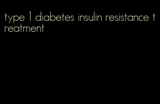 type 1 diabetes insulin resistance treatment