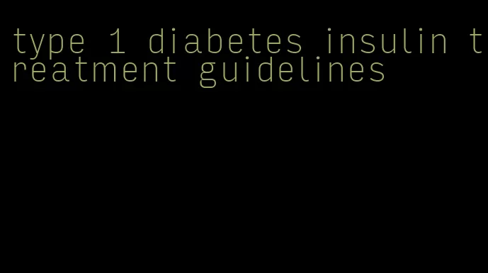 type 1 diabetes insulin treatment guidelines