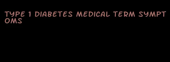 type 1 diabetes medical term symptoms