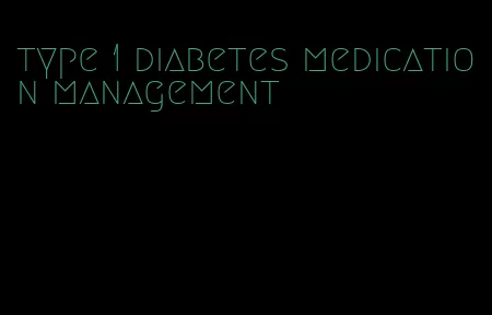 type 1 diabetes medication management