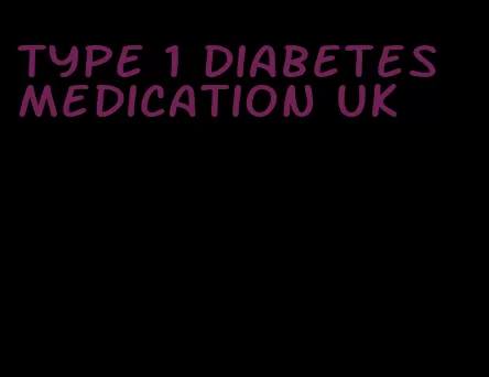 type 1 diabetes medication uk