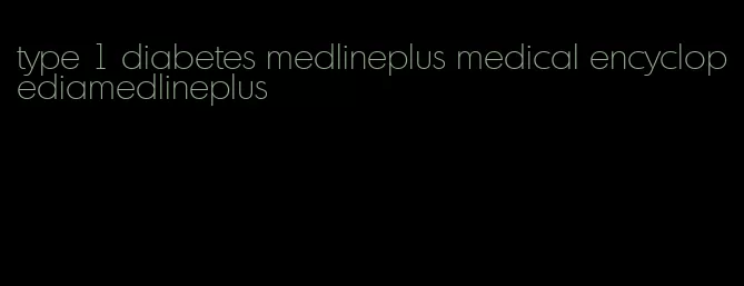 type 1 diabetes medlineplus medical encyclopediamedlineplus