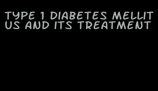 type 1 diabetes mellitus and its treatment
