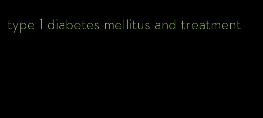 type 1 diabetes mellitus and treatment