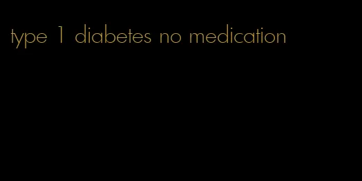 type 1 diabetes no medication