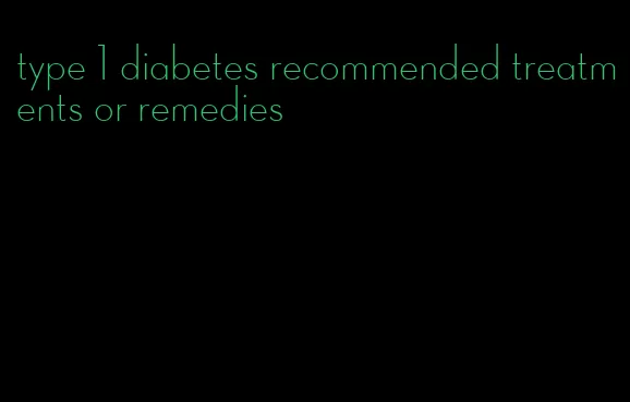 type 1 diabetes recommended treatments or remedies