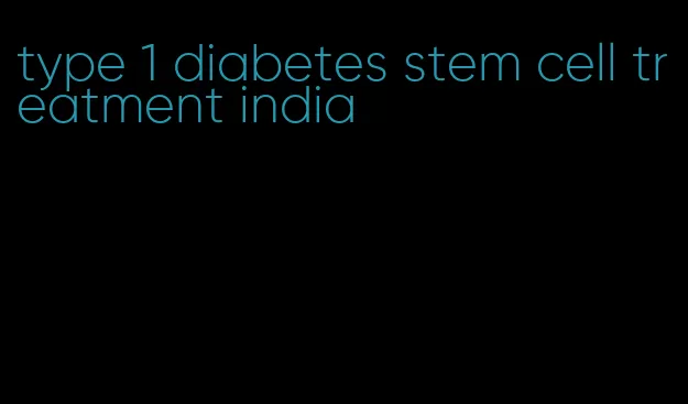 type 1 diabetes stem cell treatment india