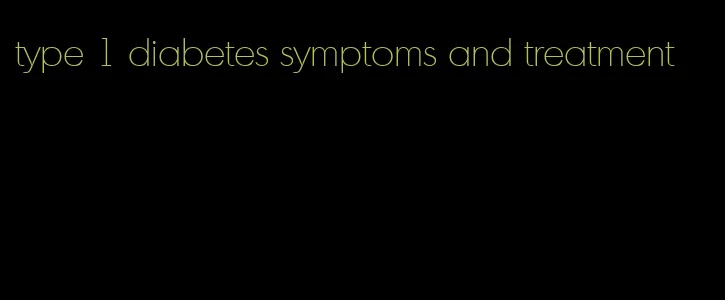 type 1 diabetes symptoms and treatment