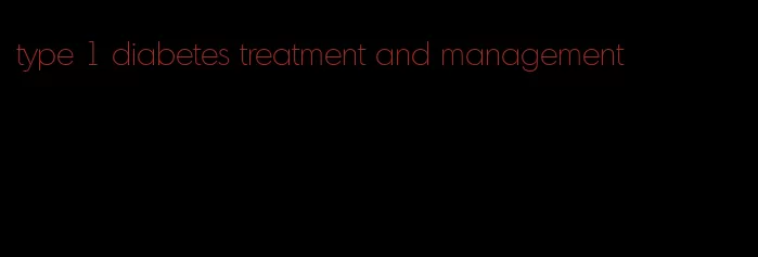 type 1 diabetes treatment and management