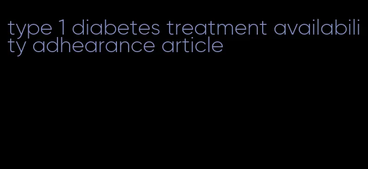 type 1 diabetes treatment availability adhearance article