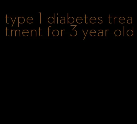 type 1 diabetes treatment for 3 year old
