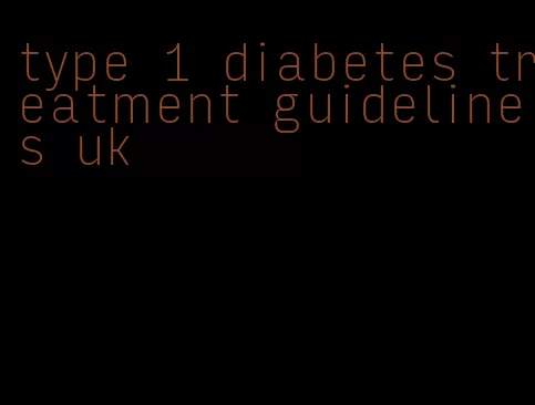 type 1 diabetes treatment guidelines uk