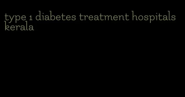 type 1 diabetes treatment hospitals kerala