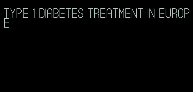 type 1 diabetes treatment in europe