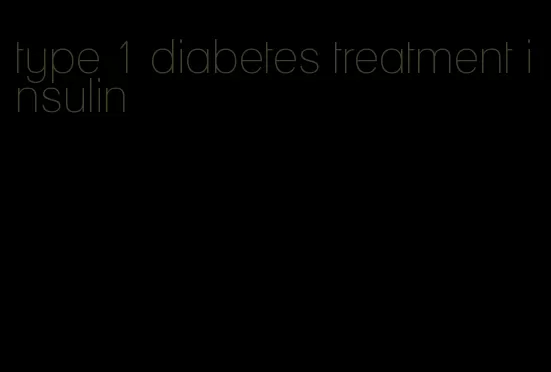 type 1 diabetes treatment insulin