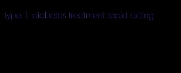 type 1 diabetes treatment rapid acting