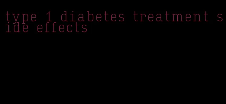 type 1 diabetes treatment side effects