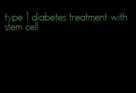 type 1 diabetes treatment with stem cell