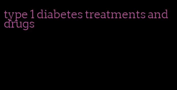 type 1 diabetes treatments and drugs