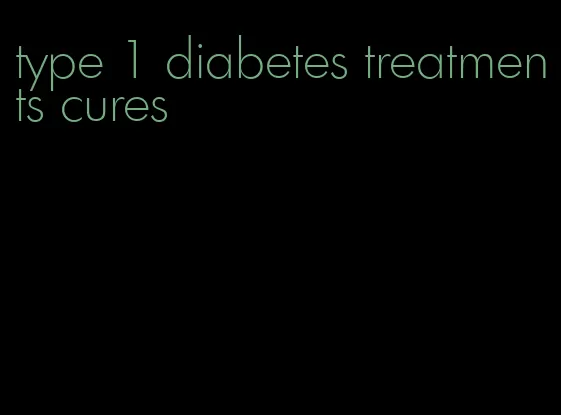 type 1 diabetes treatments cures