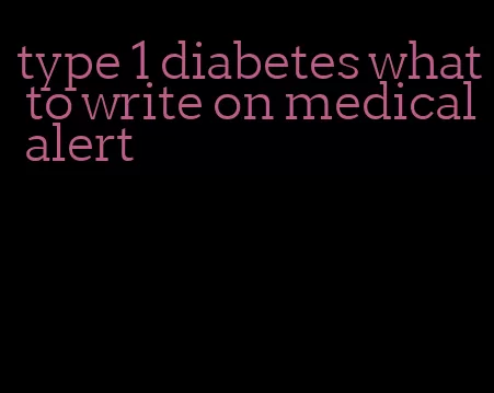 type 1 diabetes what to write on medical alert