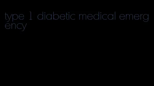 type 1 diabetic medical emergency