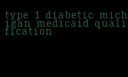type 1 diabetic michigan medicaid qualification