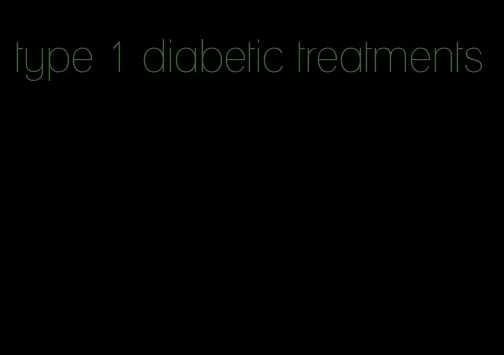 type 1 diabetic treatments
