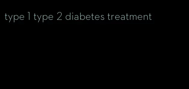 type 1 type 2 diabetes treatment