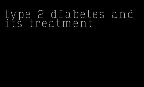 type 2 diabetes and its treatment