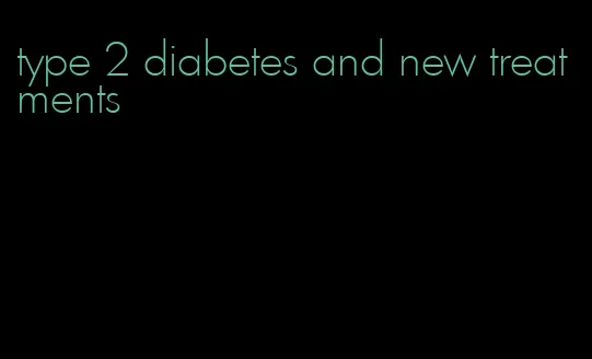 type 2 diabetes and new treatments