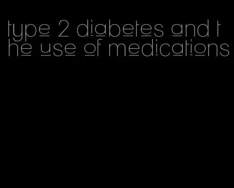 type 2 diabetes and the use of medications